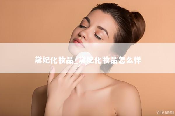 黛妃化妆品_黛妃化妆品怎么样