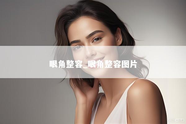眼角整容_眼角整容图片