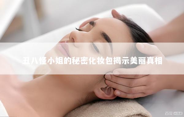 丑八怪小姐的秘密化妆包揭示美丽真相