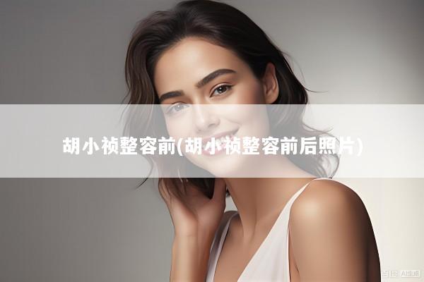 胡小祯整容前(胡小祯整容前后照片)
