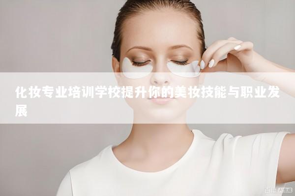 化妆专业培训学校提升你的美妆技能与职业发展